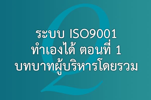 ระบบ ISO9001 ทำเองได้ ตอนที่ 1 บทบาทผู้บริหารโดยรวม | EQA Thailand