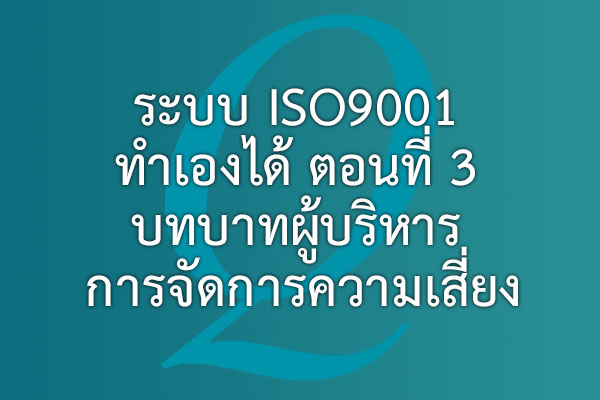 ระบบ ISO9001 ทำเองได้ ตอนที่ 3 บทบาทผู้บริหาร การจัดการความเสี่ยง | EQA Thailand