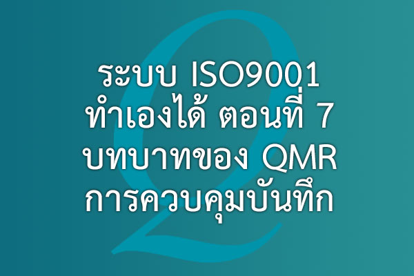 ระบบ ISO9001 ทำเองได้ ตอนที่ 7 บทบาทของ QMR การควบคุมบันทึก | EQA Thailand