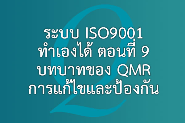 ระบบ ISO9001 ทำเองได้ ตอนที่ 9 บทบาทของ QMR การแก้ไขและป้องกัน | EQA Thailand