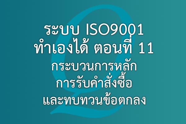 ระบบ ISO9001 ทำเองได้  ตอนที่ 11 กระบวนการหลัก การรับคำสั่งซื้อและทบทวนข้อตกลง | EQA Thailand