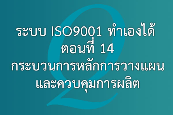 ระบบ ISO9001 ทำเองได้  ตอนที่ 14 กระบวนการหลัก การวางแผนและควบคุมการผลิต | EQA Thailand