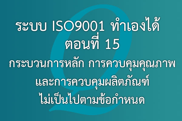 ระบบ ISO9001 ทำเองได้  ตอนที่ 15 กระบวนการหลัก การควบคุมคุณภาพ และการควบคุมผลิตภัณฑ์ไม่เป็นไปตามข้อกำหนด | EQA Thailand
