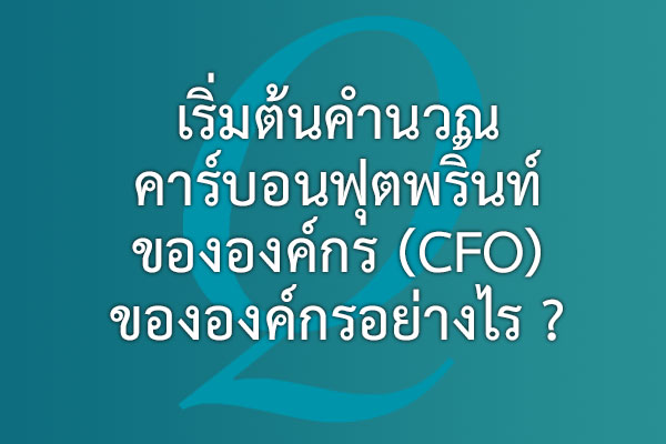 เริ่มต้นคำนวณคาร์บอนฟุตพริ้นท์ขององค์กร (CFO)  ขององค์กรอย่างไร ? | EQA Thailand