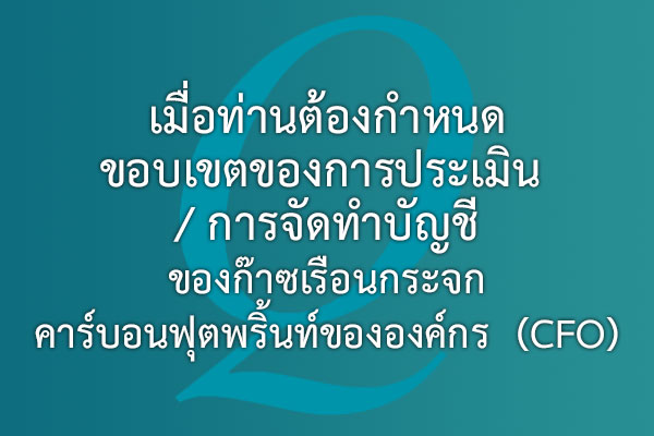 เมื่อท่านต้องกำหนดขอบเขตของการประเมิน /การจัดทำบัญชีของก๊าซเรือนกระจก  คาร์บอนฟุตพริ้นท์ขององค์กร  (CFO) | EQA Thailand