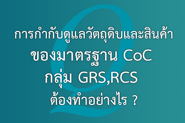 การกำกับดูแลวัตถุดิบและสินค้า ของมาตรฐาน CoC กลุ่ม GRS,RCS ต้องทำอย่างไร ? | EQA Thailand
